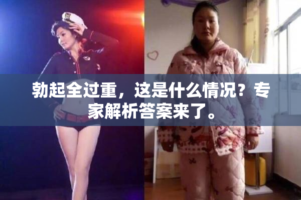 勃起全过重，这是什么情况？专家解析答案来了。