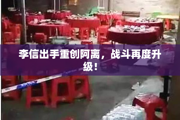 李信出手重创阿离，战斗再度升级！