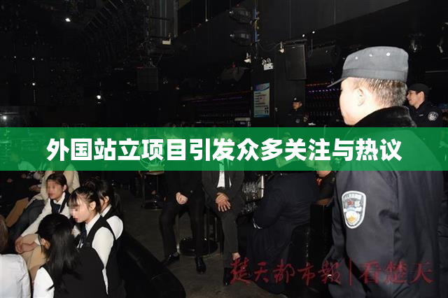外国站立项目引发众多关注与热议