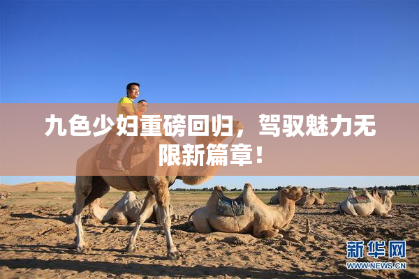 九色少妇重磅回归，驾驭魅力无限新篇章！