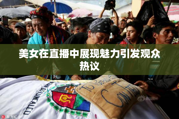 美女在直播中展现魅力引发观众热议