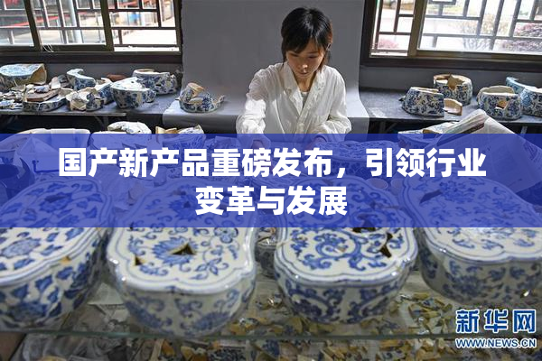国产新产品重磅发布，引领行业变革与发展