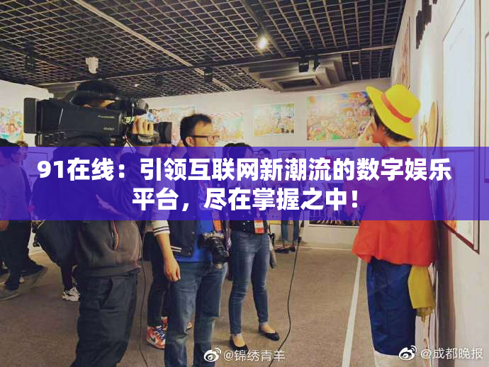 91在线：引领互联网新潮流的数字娱乐平台，尽在掌握之中！