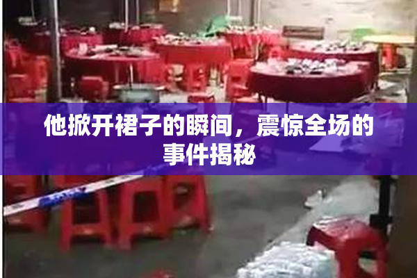 他掀开裙子的瞬间，震惊全场的事件揭秘