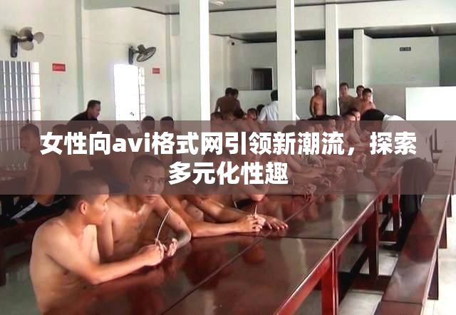 女性向avi格式网引领新潮流，探索多元化性趣