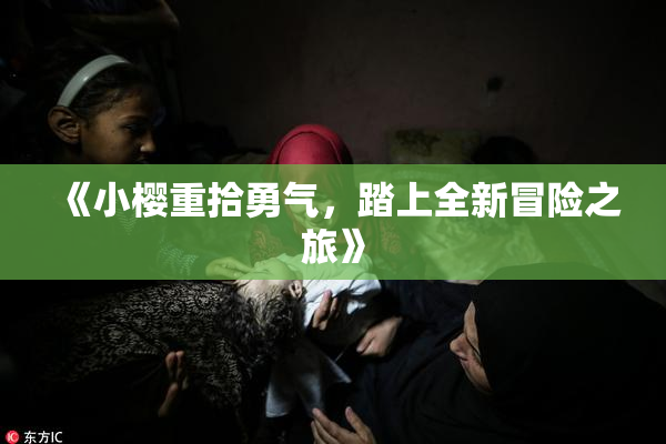 《小樱重拾勇气，踏上全新冒险之旅》