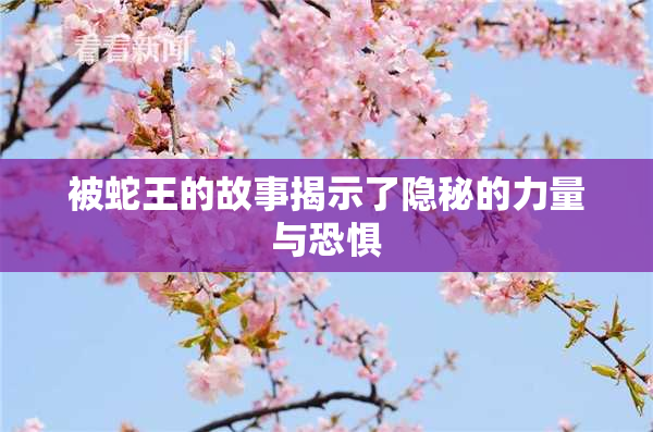 被蛇王的故事揭示了隐秘的力量与恐惧