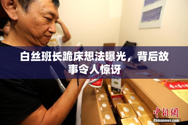 白丝班长跪床想法曝光，背后故事令人惊讶