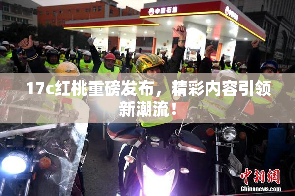 17c红桃重磅发布，精彩内容引领新潮流！