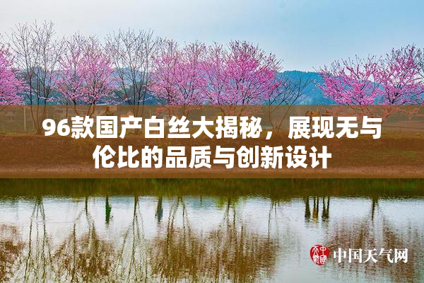 96款国产白丝大揭秘，展现无与伦比的品质与创新设计