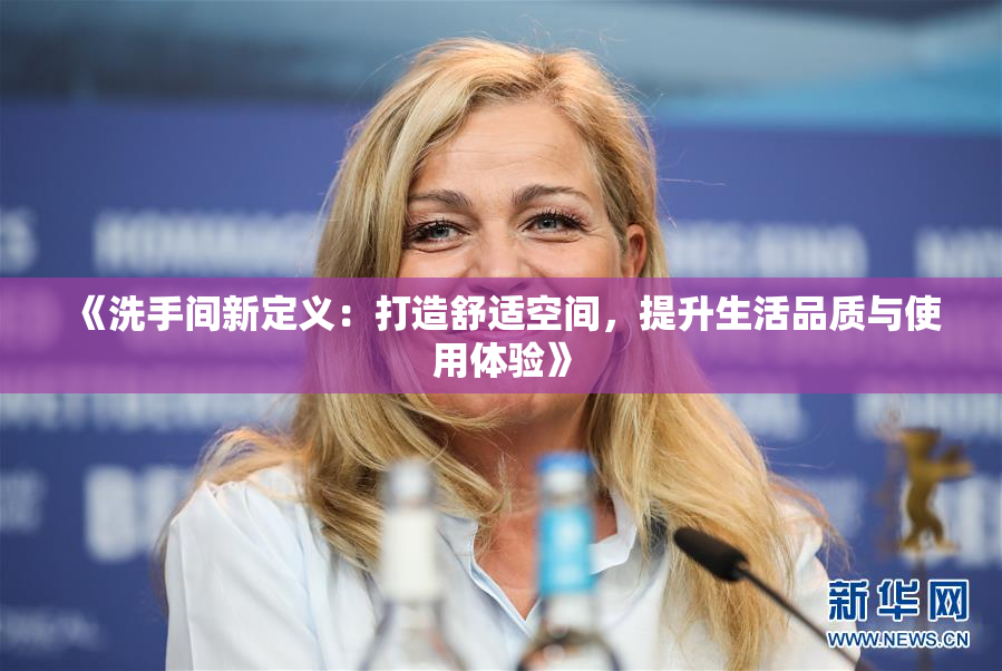 《洗手间新定义：打造舒适空间，提升生活品质与使用体验》