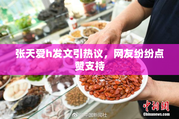 张天爱h发文引热议，网友纷纷点赞支持
