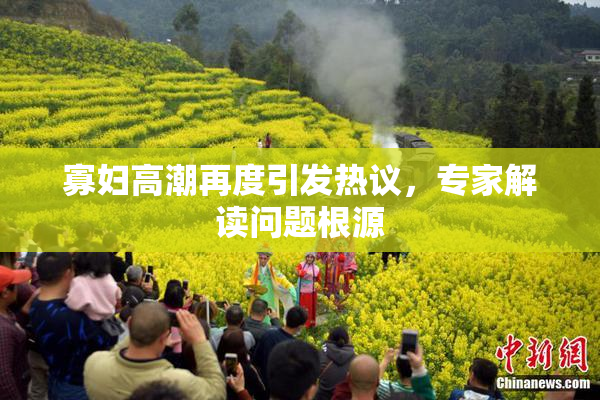 寡妇高潮再度引发热议，专家解读问题根源