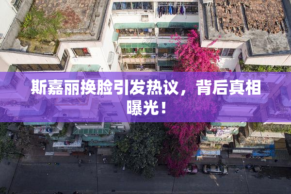 斯嘉丽换脸引发热议，背后真相曝光！