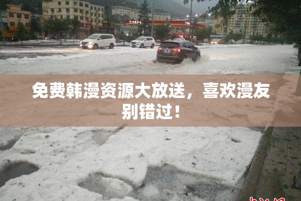 免费韩漫资源大放送，喜欢漫友别错过！