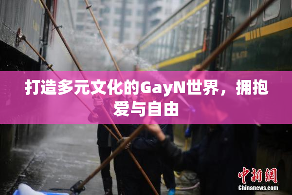 打造多元文化的GayN世界，拥抱爱与自由