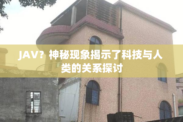 JAV？神秘现象揭示了科技与人类的关系探讨