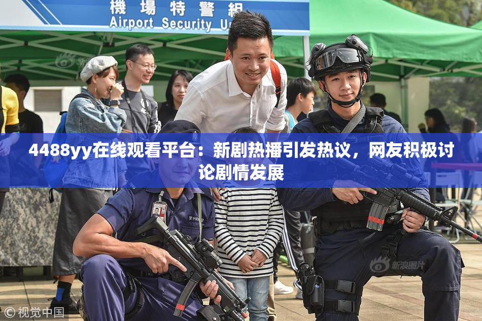 4488yy在线观看平台：新剧热播引发热议，网友积极讨论剧情发展