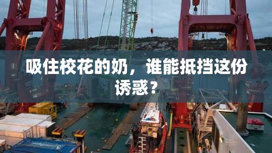 吸住校花的奶，谁能抵挡这份诱惑？