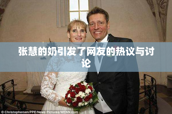 张慧的奶引发了网友的热议与讨论