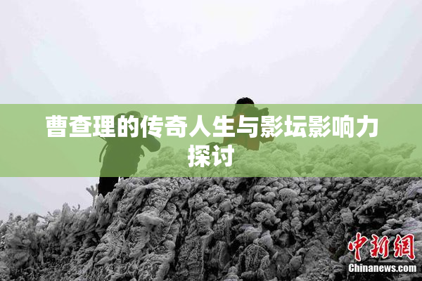 曹查理的传奇人生与影坛影响力探讨