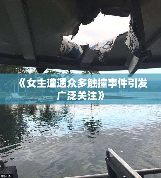 《女主遭遇众多触撞事件引发广泛关注》