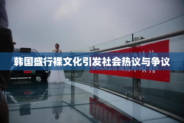 韩国盛行裸文化引发社会热议与争议