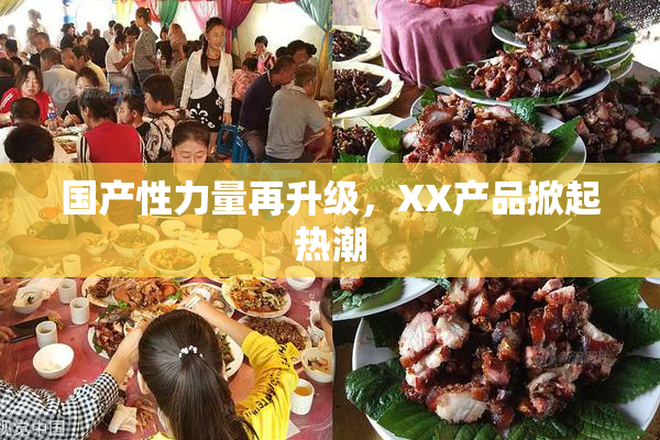 国产性力量再升级，XX产品掀起热潮