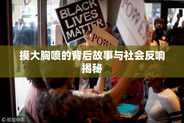 摸大胸喷的背后故事与社会反响揭秘