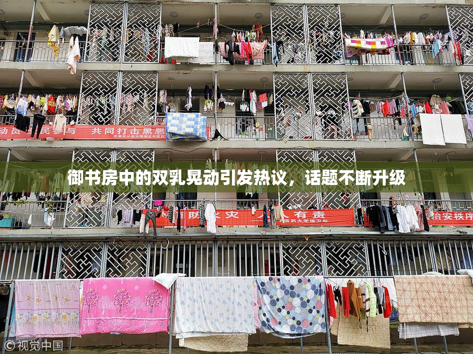 御书房中的双乳晃动引发热议，话题不断升级