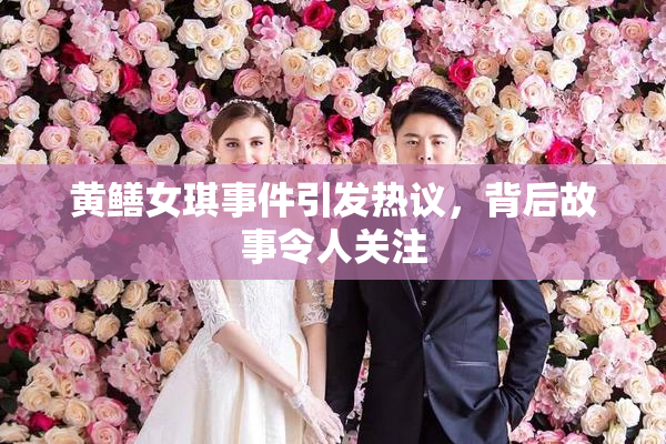 黄鳝女琪事件引发热议，背后故事令人关注