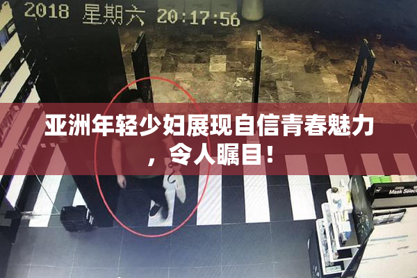 亚洲年轻少妇展现自信青春魅力，令人瞩目！