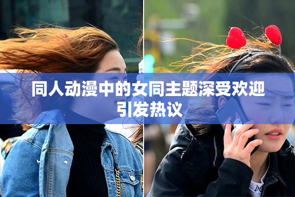 同人动漫中的女同主题深受欢迎 引发热议