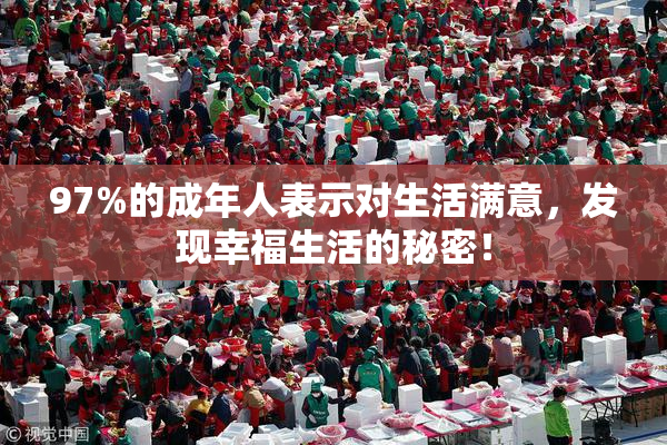 97%的成年人表示对生活满意，发现幸福生活的秘密！