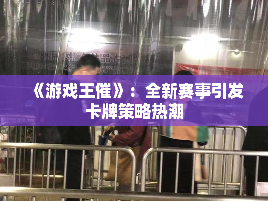 《游戏王催》：全新赛事引发卡牌策略热潮