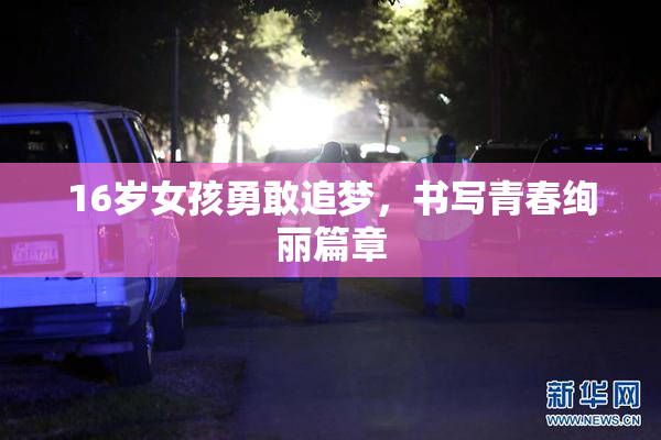 16岁女孩勇敢追梦，书写青春绚丽篇章