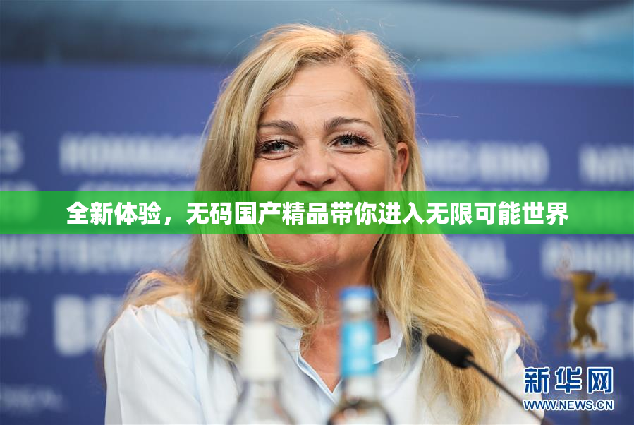 全新体验，无码国产精品带你进入无限可能世界