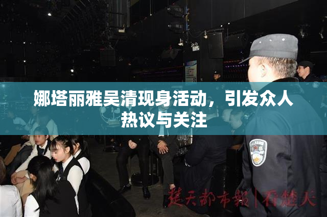 娜塔丽雅吴清现身活动，引发众人热议与关注