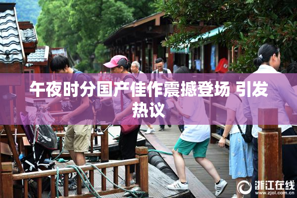 午夜时分国产佳作震撼登场 引发热议