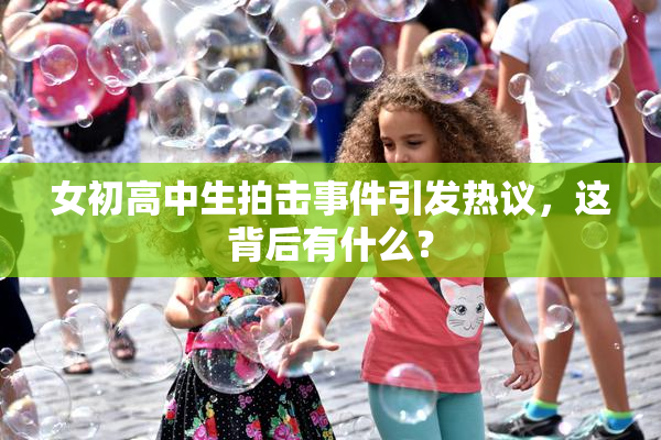 女初高中生拍击事件引发热议，这背后有什么？