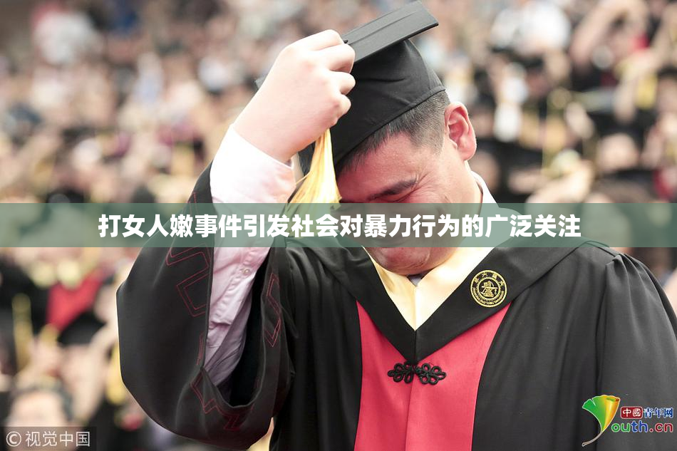 打女人嫩事件引发社会对暴力行为的广泛关注