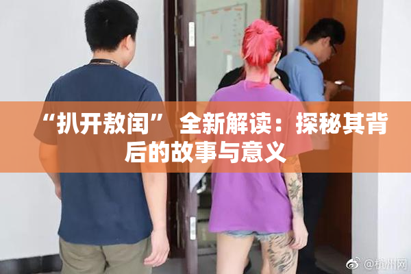 “扒开敖闰” 全新解读：探秘其背后的故事与意义