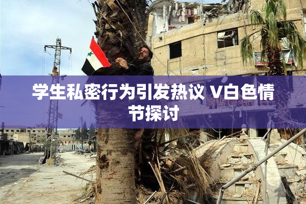 学生私密行为引发热议 V白色情节探讨
