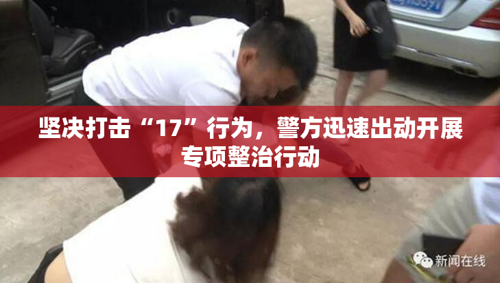 坚决打击“17”行为，警方迅速出动开展专项整治行动