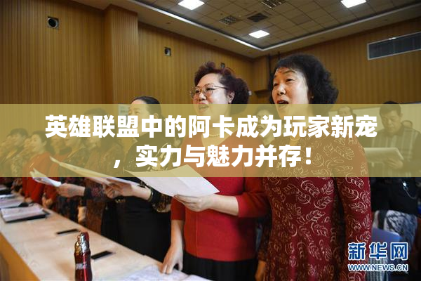 英雄联盟中的阿卡成为玩家新宠，实力与魅力并存！