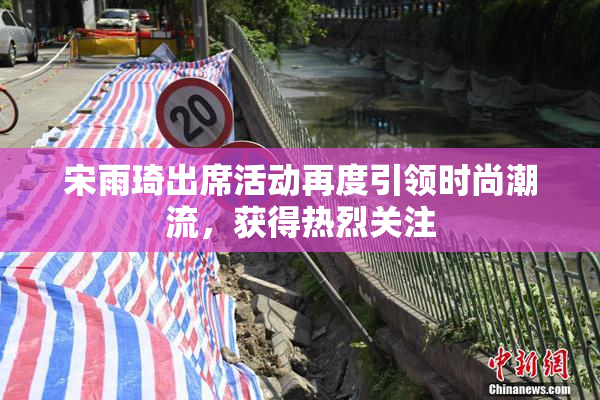 宋雨琦出席活动再度引领时尚潮流，获得热烈关注