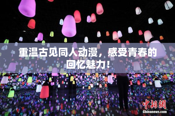 重温古见同人动漫，感受青春的回忆魅力！