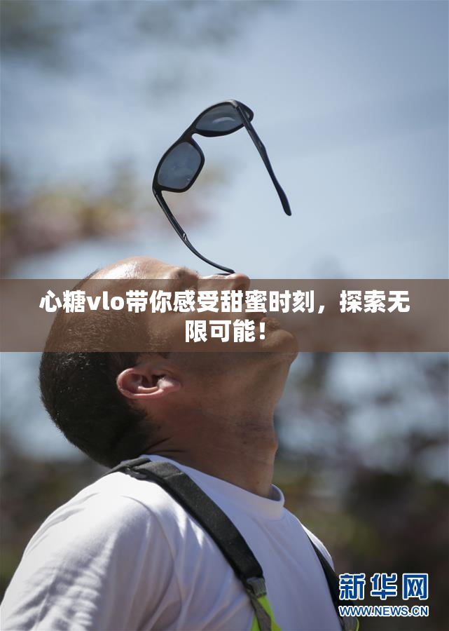 心糖vlo带你感受甜蜜时刻，探索无限可能！