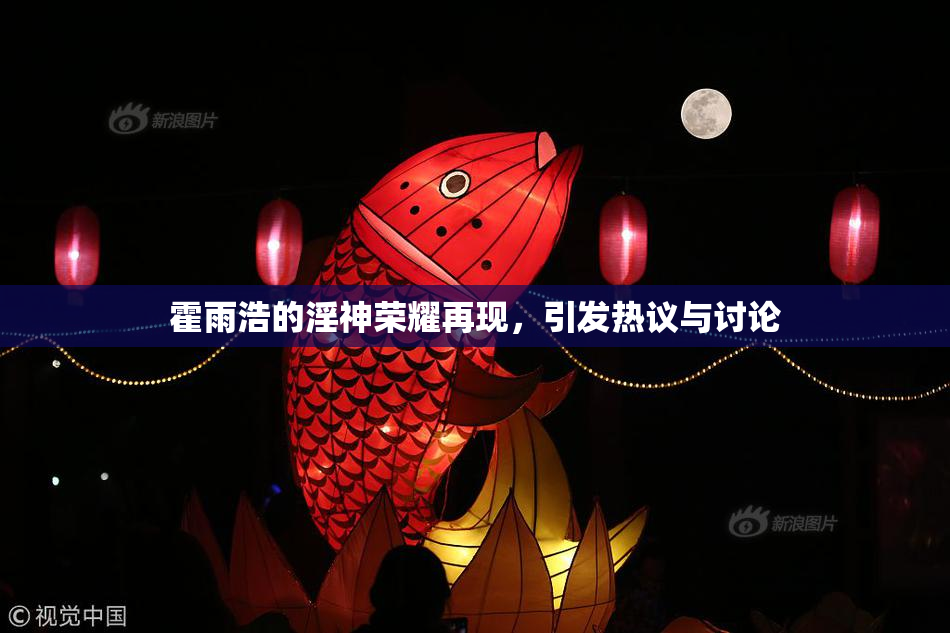 霍雨浩的淫神荣耀再现，引发热议与讨论