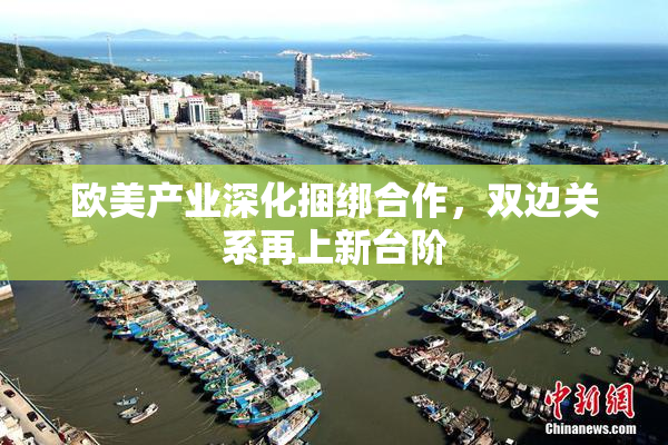 欧美产业深化捆绑合作，双边关系再上新台阶